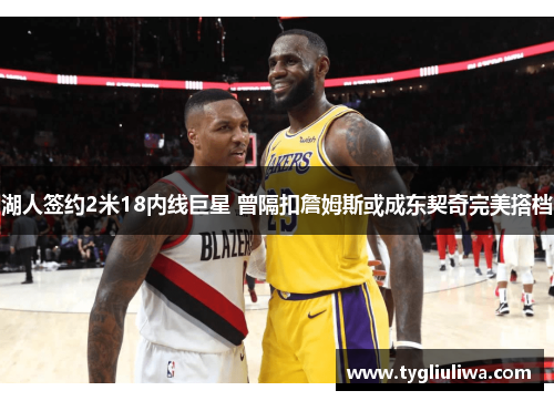 湖人签约2米18内线巨星 曾隔扣詹姆斯或成东契奇完美搭档