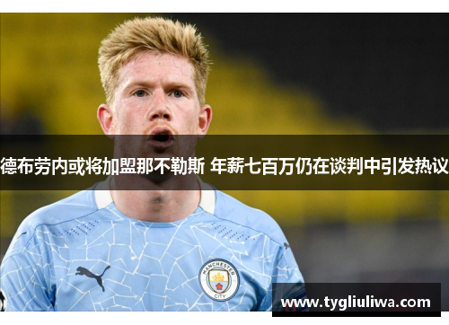 德布劳内或将加盟那不勒斯 年薪七百万仍在谈判中引发热议