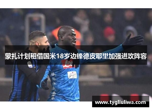 蒙扎计划租借国米18岁边锋德皮耶里加强进攻阵容