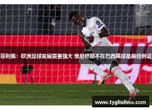 菲利佩：欧洲足球发展需更强大 维尼修斯不在巴西踢球是最佳例证