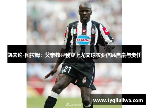 凯夫伦-图拉姆：父亲教导我穿上尤文球衣要倍感自豪与责任